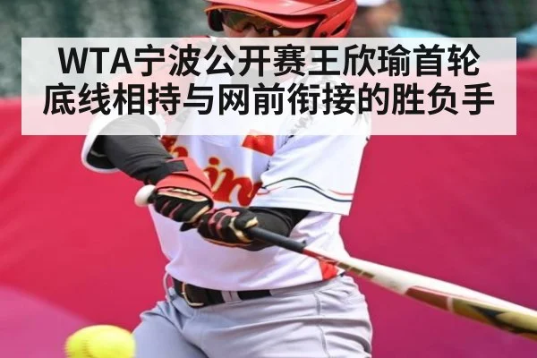 WTA宁波公开赛王欣瑜首轮 底线相持与网前衔接的胜负手 - HTH